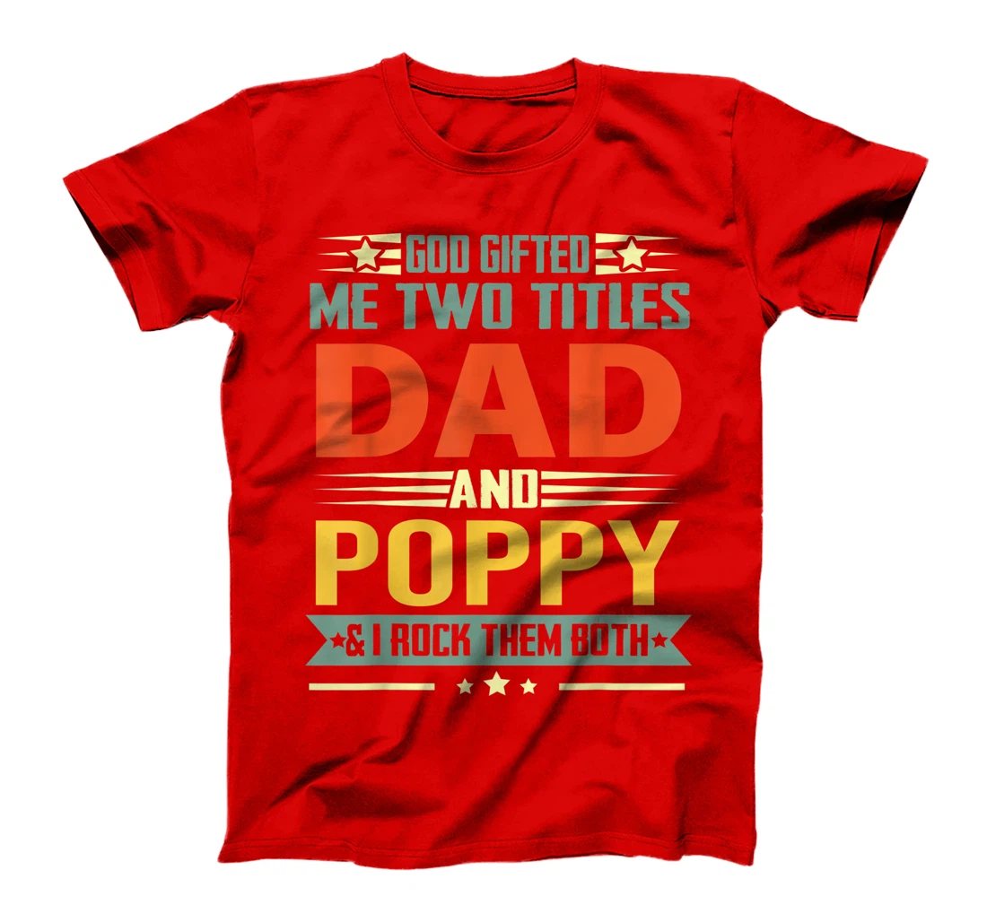 Mens God Gifted Me Two Titles Dad And Poppy Funny Poppy T-Shirt