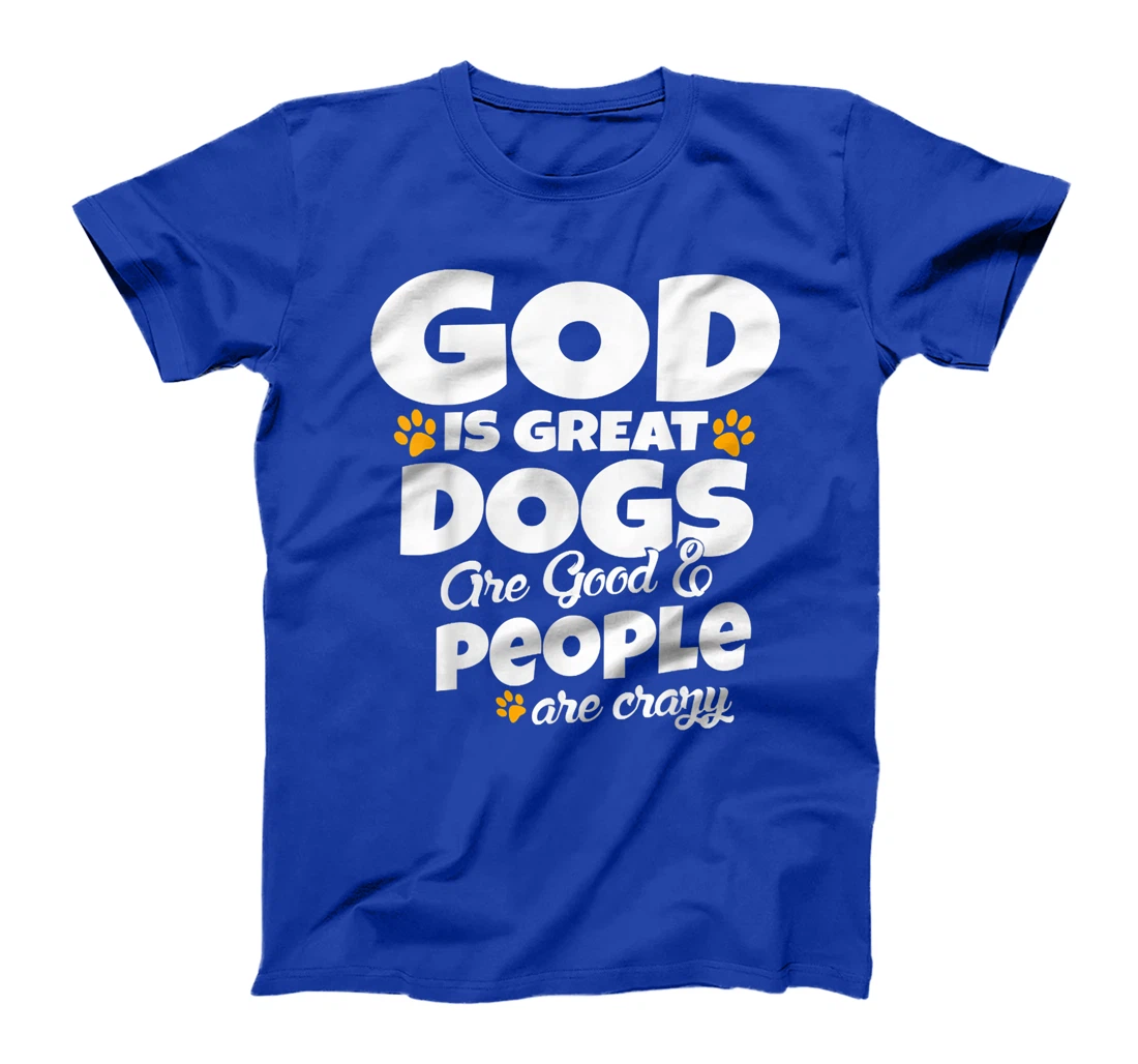 God Is Great Dogs Are Good People Are Crazy Funny T-Shirt