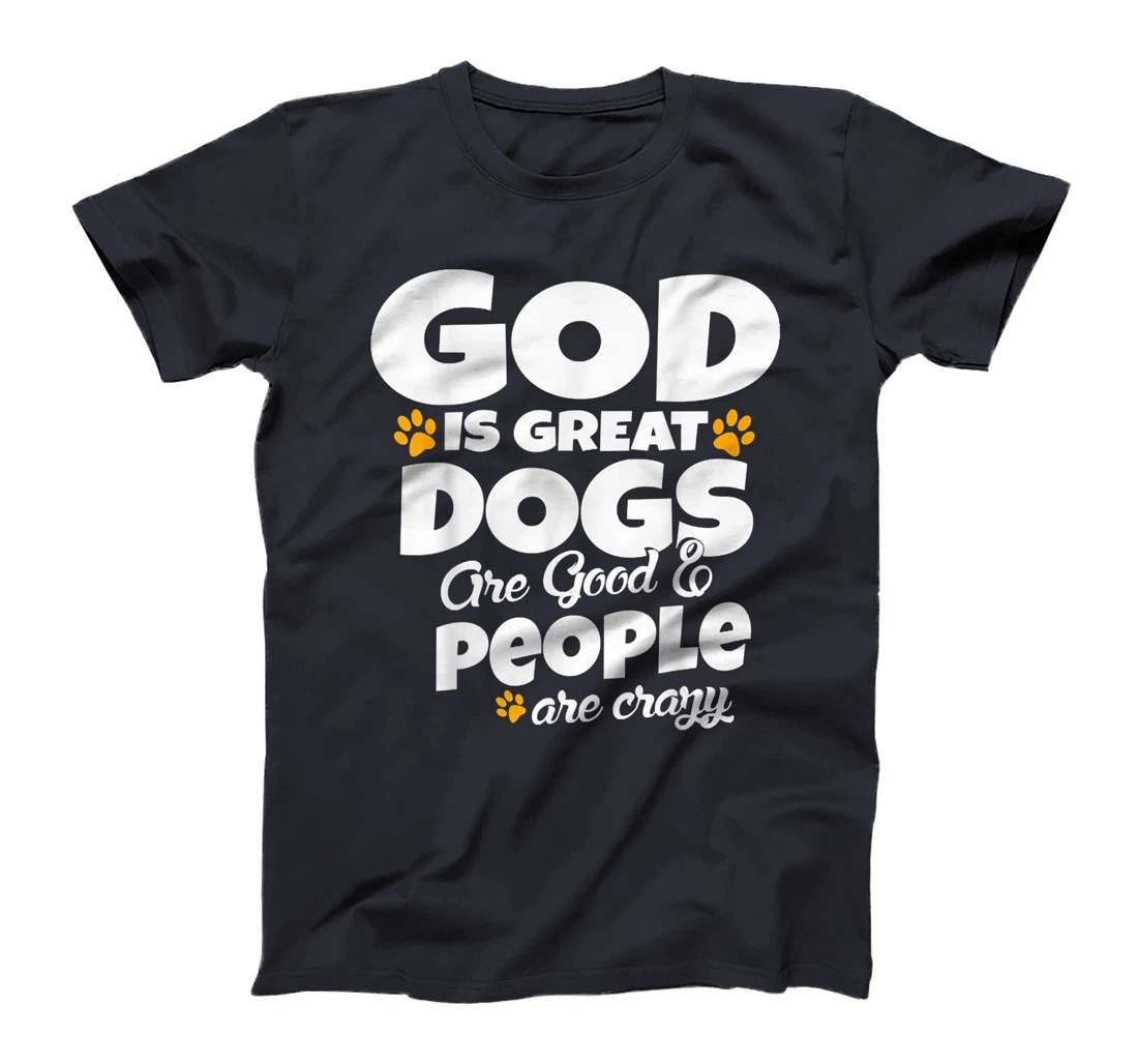 God Is Great Dogs Are Good People Are Crazy Funny T-Shirt