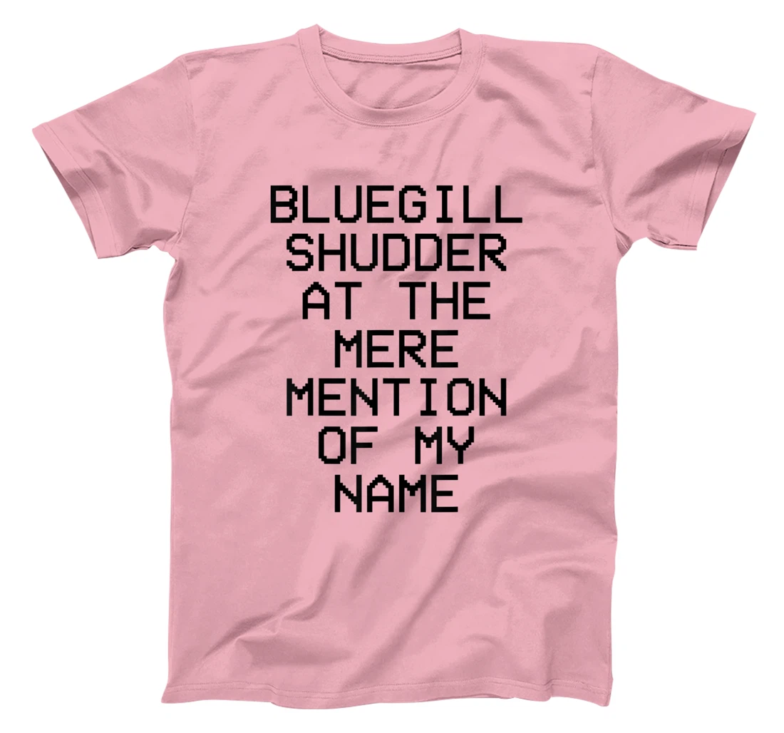 Bluegill Shudder At The Mere Mention Of My Name Fishing T-Shirt, Kid T-Shirt and Women T-Shirt