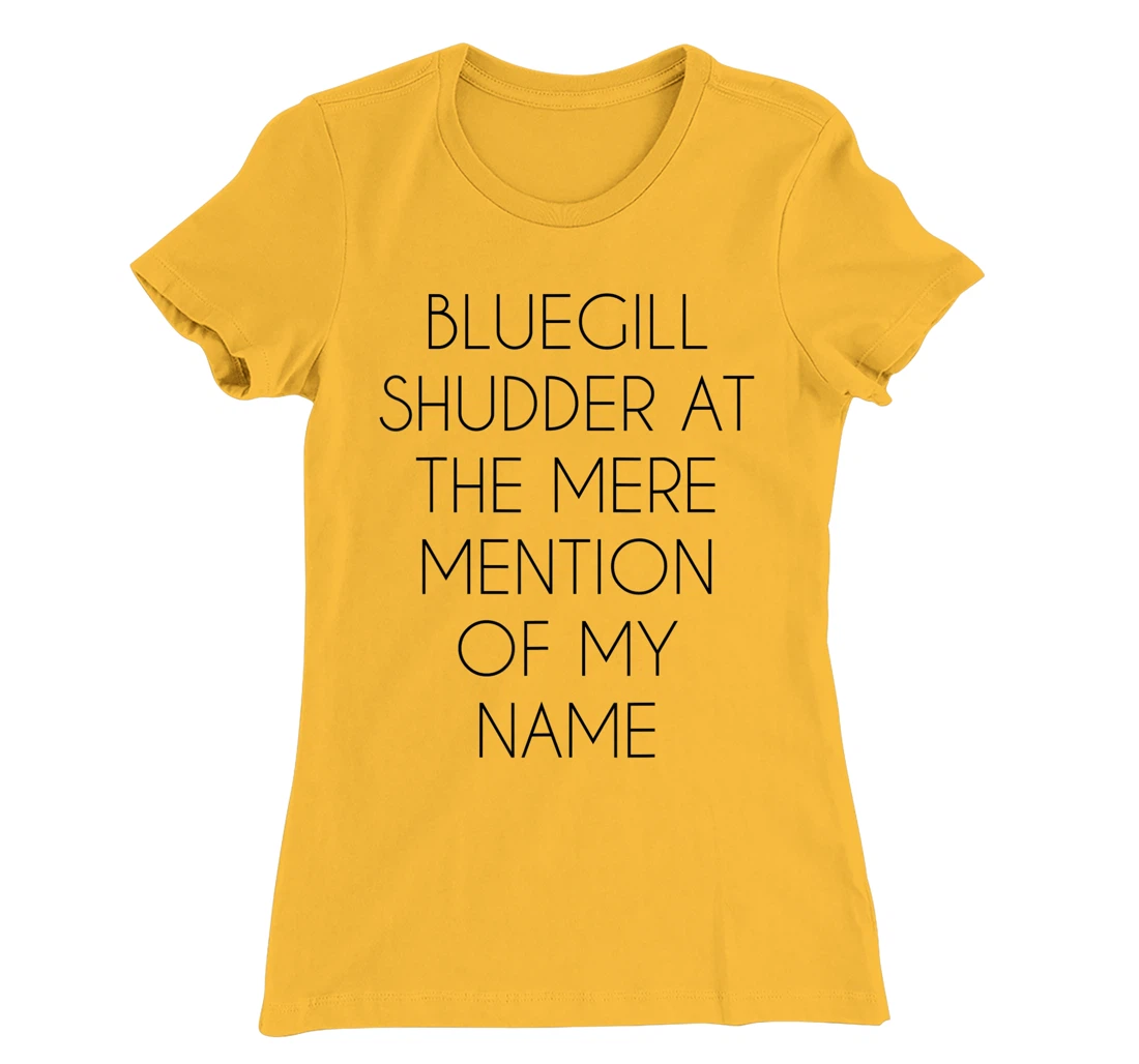 Bluegill Shudder At The Mere Mention Of My Name Fishing T-Shirt, Kid T-Shirt and Women T-Shirt
