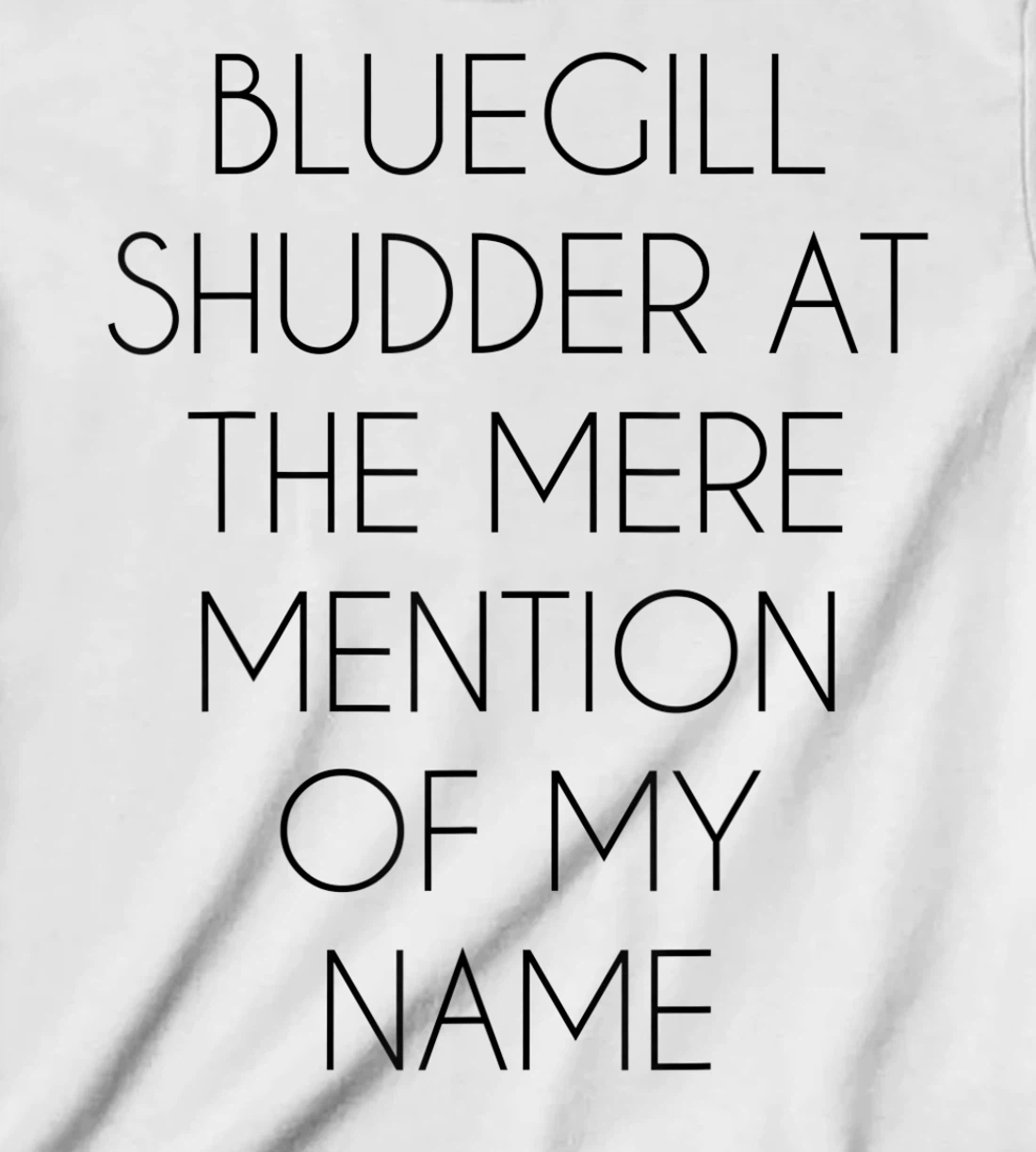 Bluegill Shudder At The Mere Mention Of My Name Fishing T-Shirt, Kid T-Shirt and Women T-Shirt
