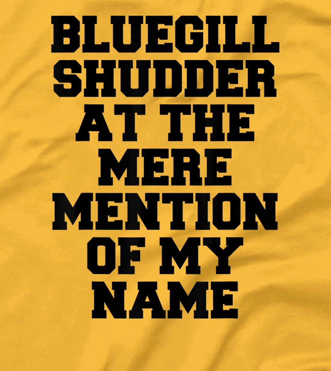 Bluegill Shudder At The Mere Mention Of My Name Fishing T-Shirt, Kid T-Shirt and Women T-Shirt
