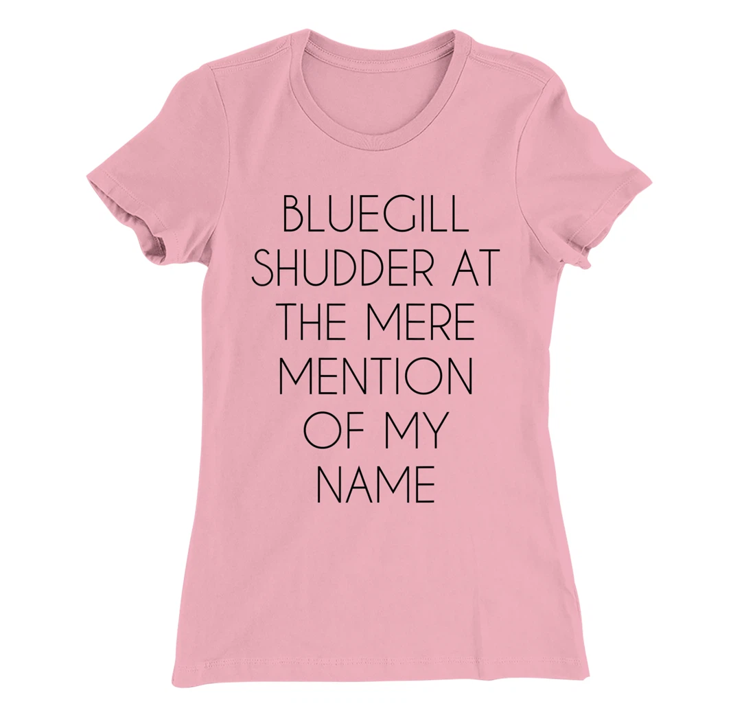 Bluegill Shudder At The Mere Mention Of My Name Fishing T-Shirt, Kid T-Shirt and Women T-Shirt