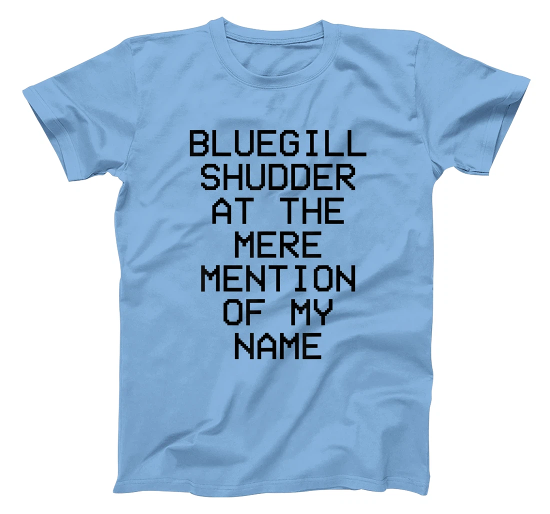 Bluegill Shudder At The Mere Mention Of My Name Fishing T-Shirt, Kid T-Shirt and Women T-Shirt