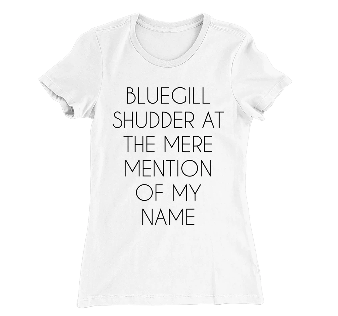 Bluegill Shudder At The Mere Mention Of My Name Fishing T-Shirt, Kid T-Shirt and Women T-Shirt
