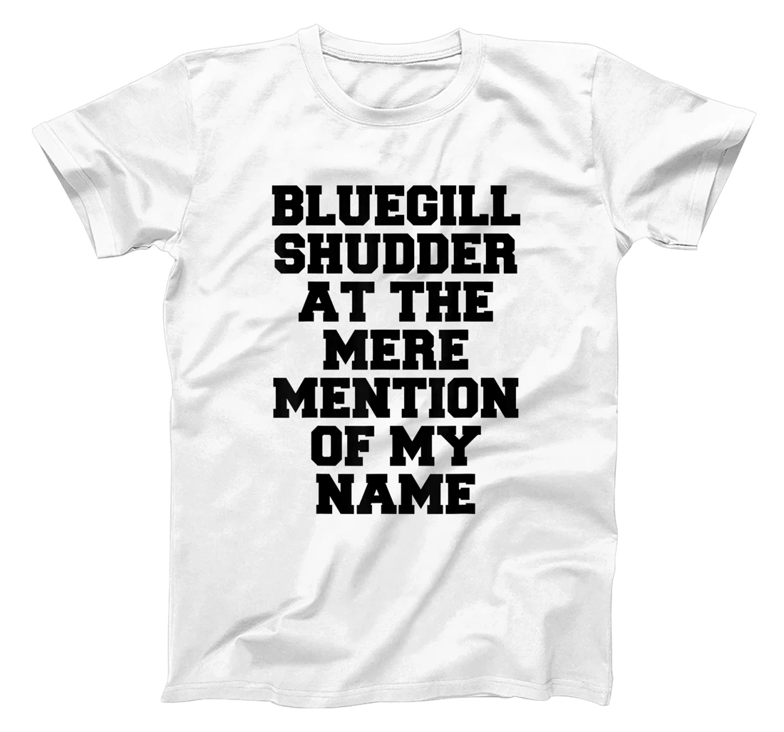 Bluegill Shudder At The Mere Mention Of My Name Fishing T-Shirt, Kid T-Shirt and Women T-Shirt