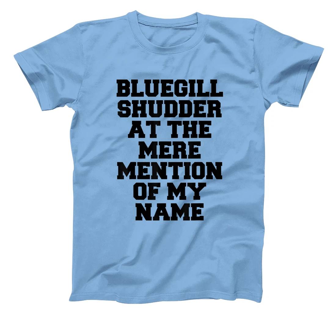 Bluegill Shudder At The Mere Mention Of My Name Fishing T-Shirt, Kid T-Shirt and Women T-Shirt