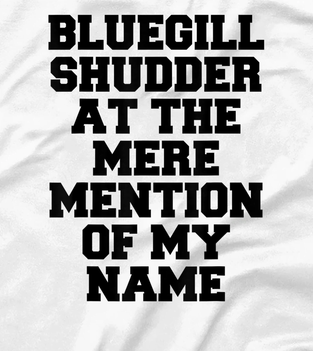 Bluegill Shudder At The Mere Mention Of My Name Fishing T-Shirt, Kid T-Shirt and Women T-Shirt
