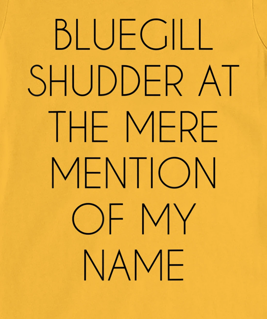 Bluegill Shudder At The Mere Mention Of My Name Fishing T-Shirt, Kid T-Shirt and Women T-Shirt