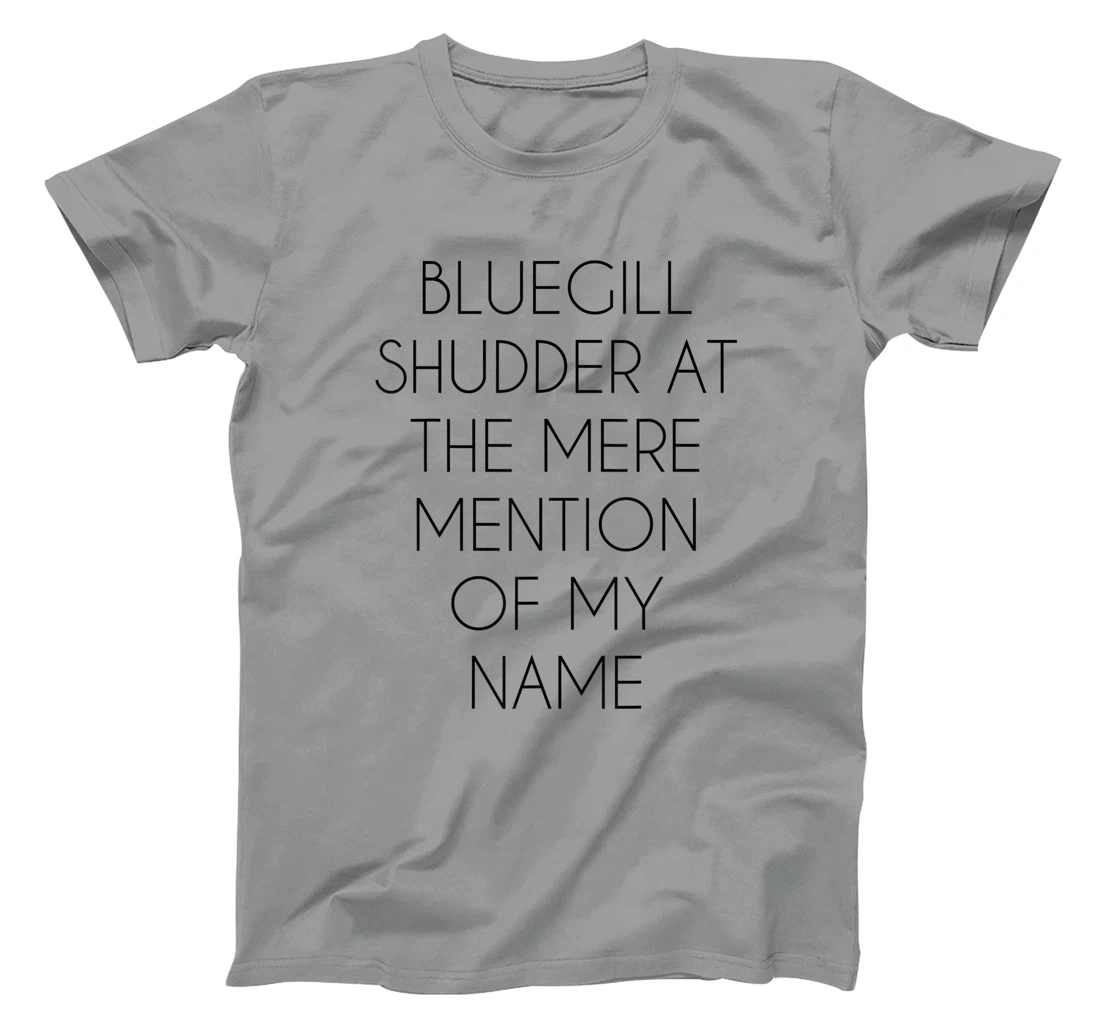 Bluegill Shudder At The Mere Mention Of My Name Fishing T-Shirt, Kid T-Shirt and Women T-Shirt