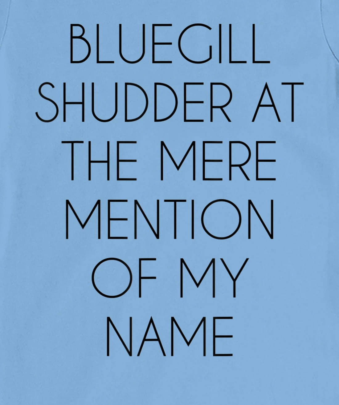Bluegill Shudder At The Mere Mention Of My Name Fishing T-Shirt, Kid T-Shirt and Women T-Shirt
