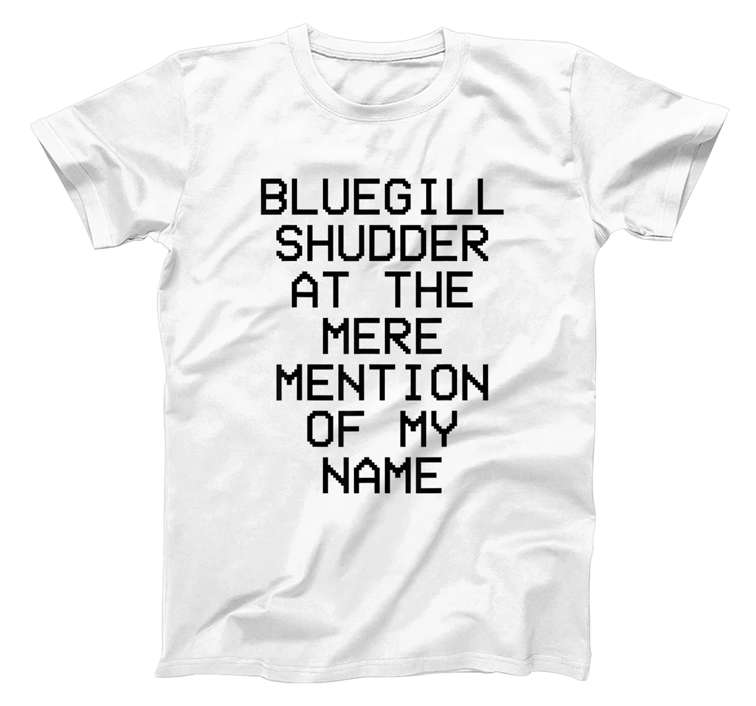 Bluegill Shudder At The Mere Mention Of My Name Fishing T-Shirt, Kid T-Shirt and Women T-Shirt