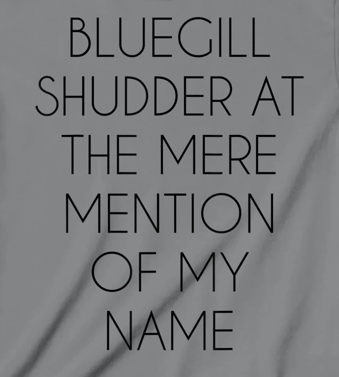 Bluegill Shudder At The Mere Mention Of My Name Fishing T-Shirt, Kid T-Shirt and Women T-Shirt