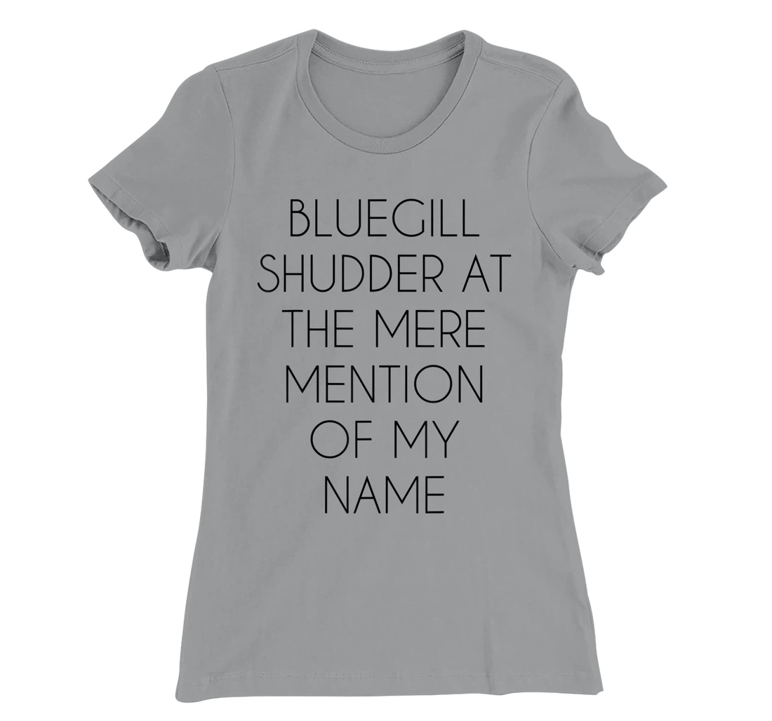 Bluegill Shudder At The Mere Mention Of My Name Fishing T-Shirt, Kid T-Shirt and Women T-Shirt