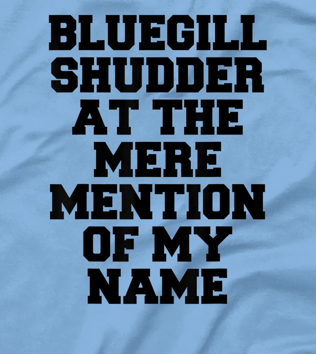 Bluegill Shudder At The Mere Mention Of My Name Fishing T-Shirt, Kid T-Shirt and Women T-Shirt