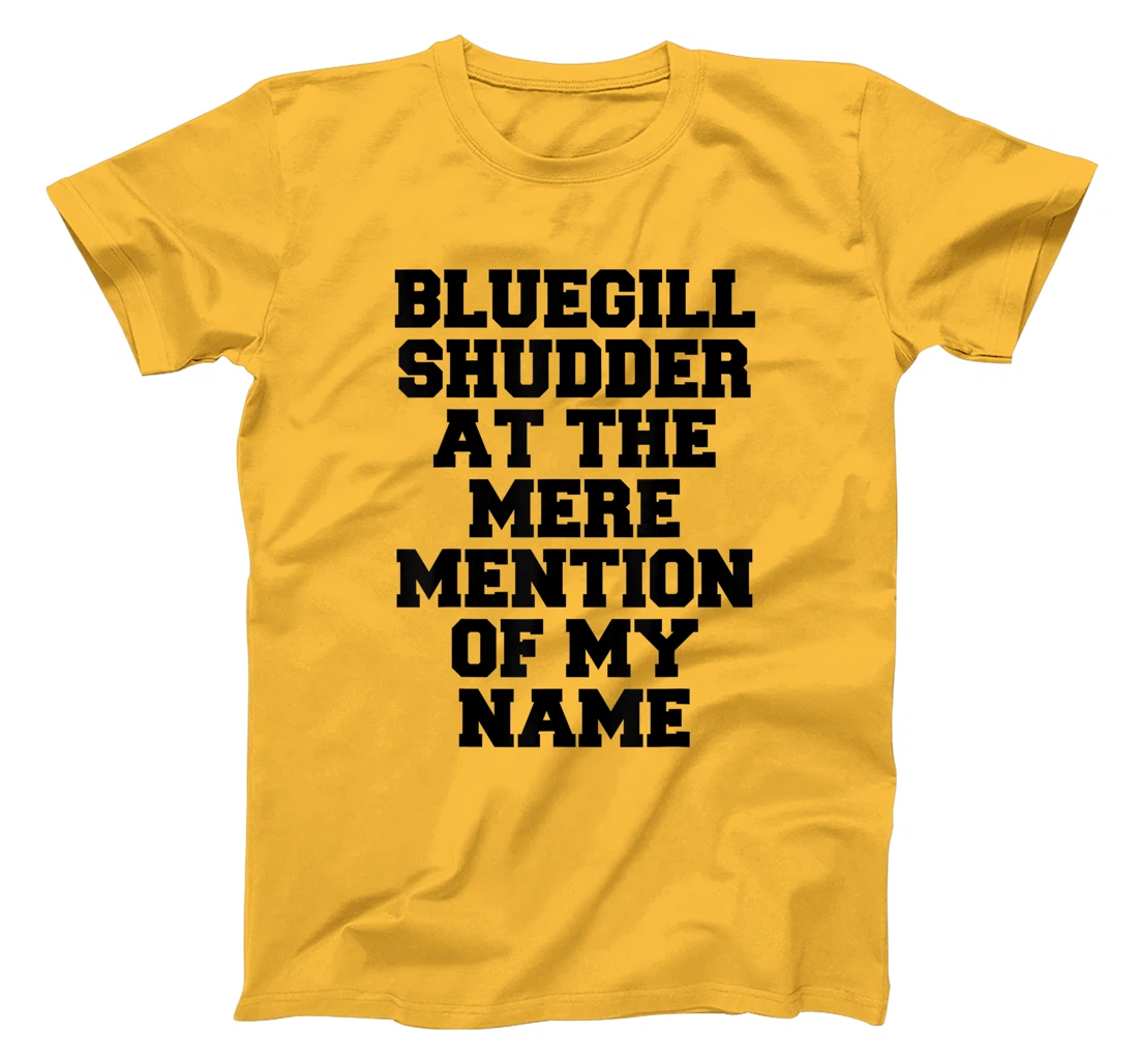 Bluegill Shudder At The Mere Mention Of My Name Fishing T-Shirt, Kid T-Shirt and Women T-Shirt