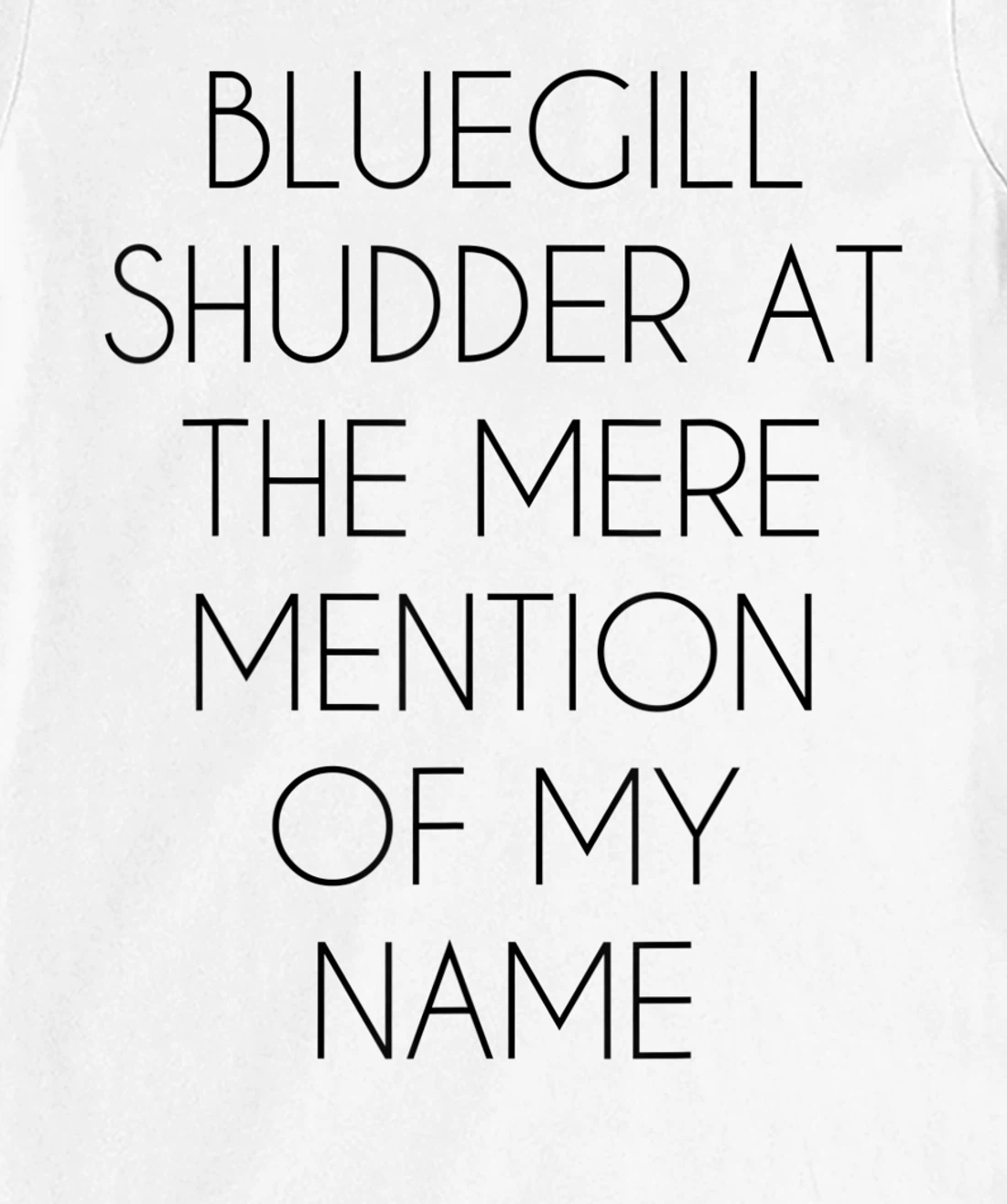 Bluegill Shudder At The Mere Mention Of My Name Fishing T-Shirt, Kid T-Shirt and Women T-Shirt