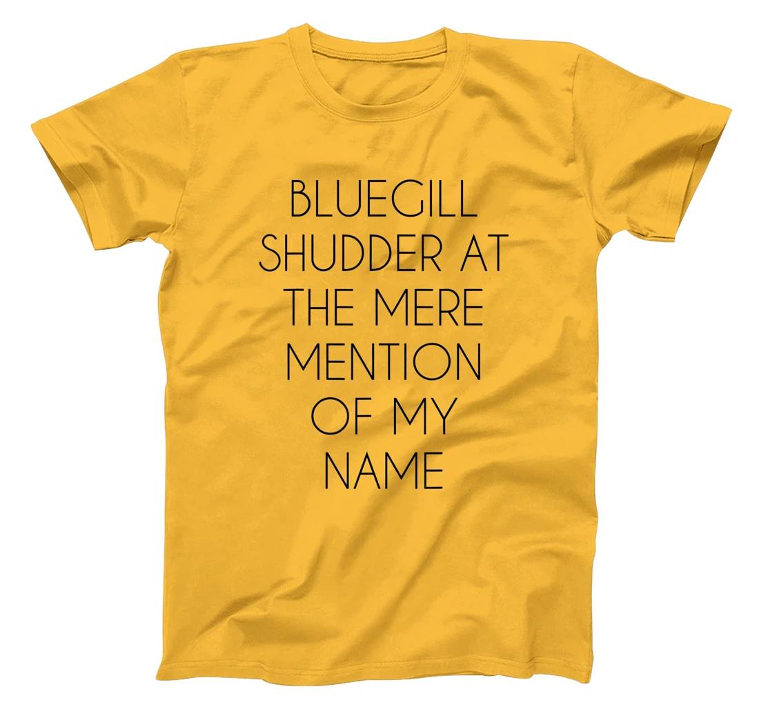 Bluegill Shudder At The Mere Mention Of My Name Fishing T-Shirt, Kid T-Shirt and Women T-Shirt