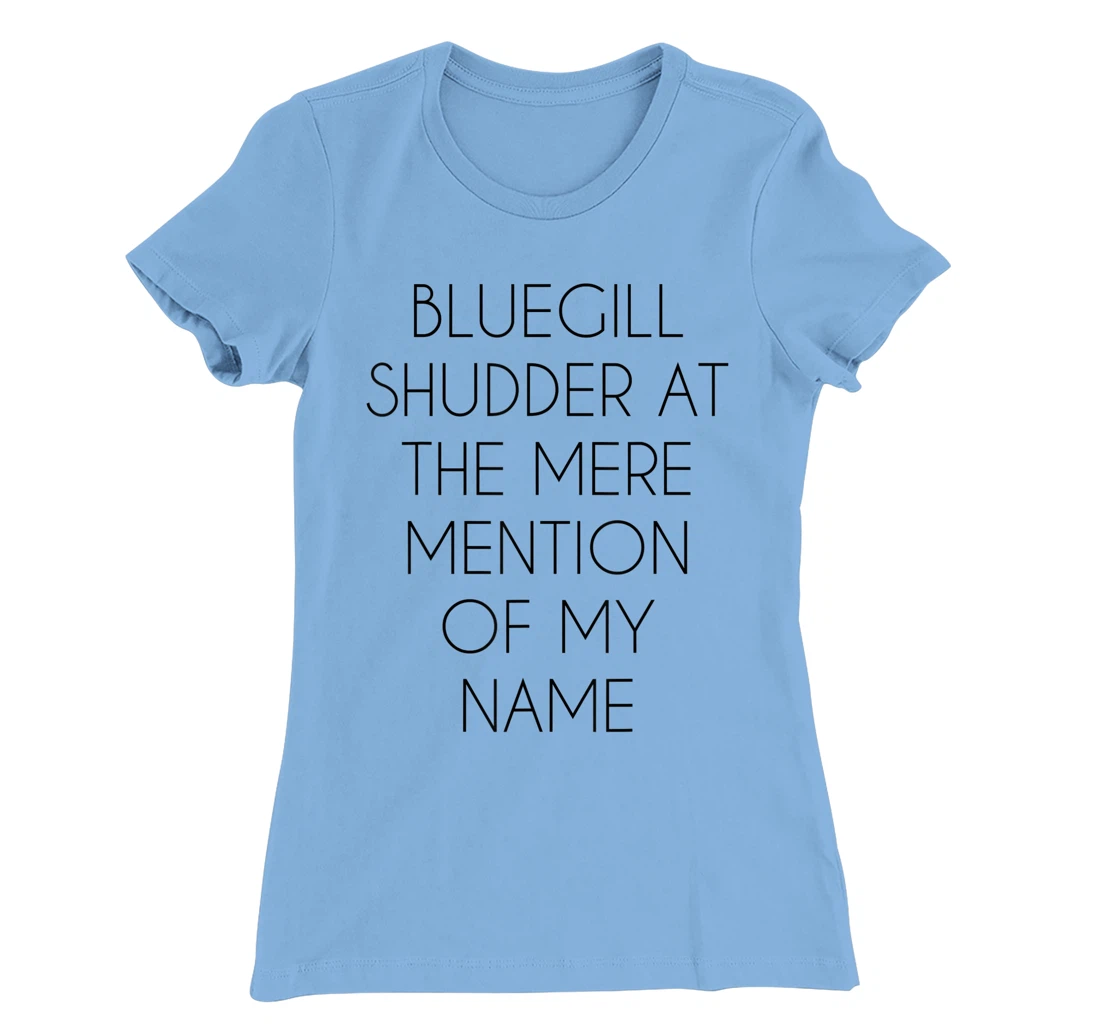Bluegill Shudder At The Mere Mention Of My Name Fishing T-Shirt, Kid T-Shirt and Women T-Shirt
