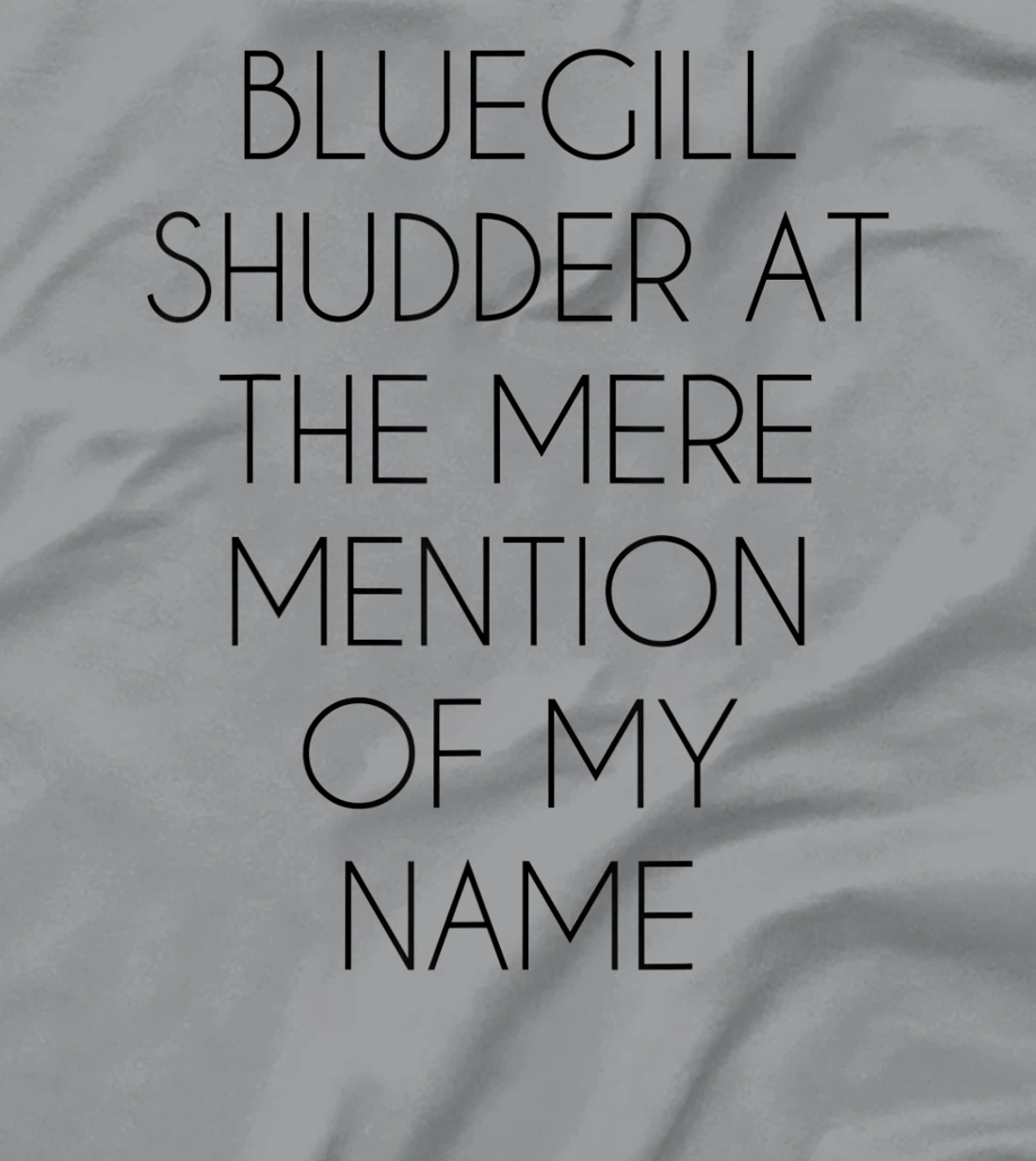 Bluegill Shudder At The Mere Mention Of My Name Fishing T-Shirt, Kid T-Shirt and Women T-Shirt