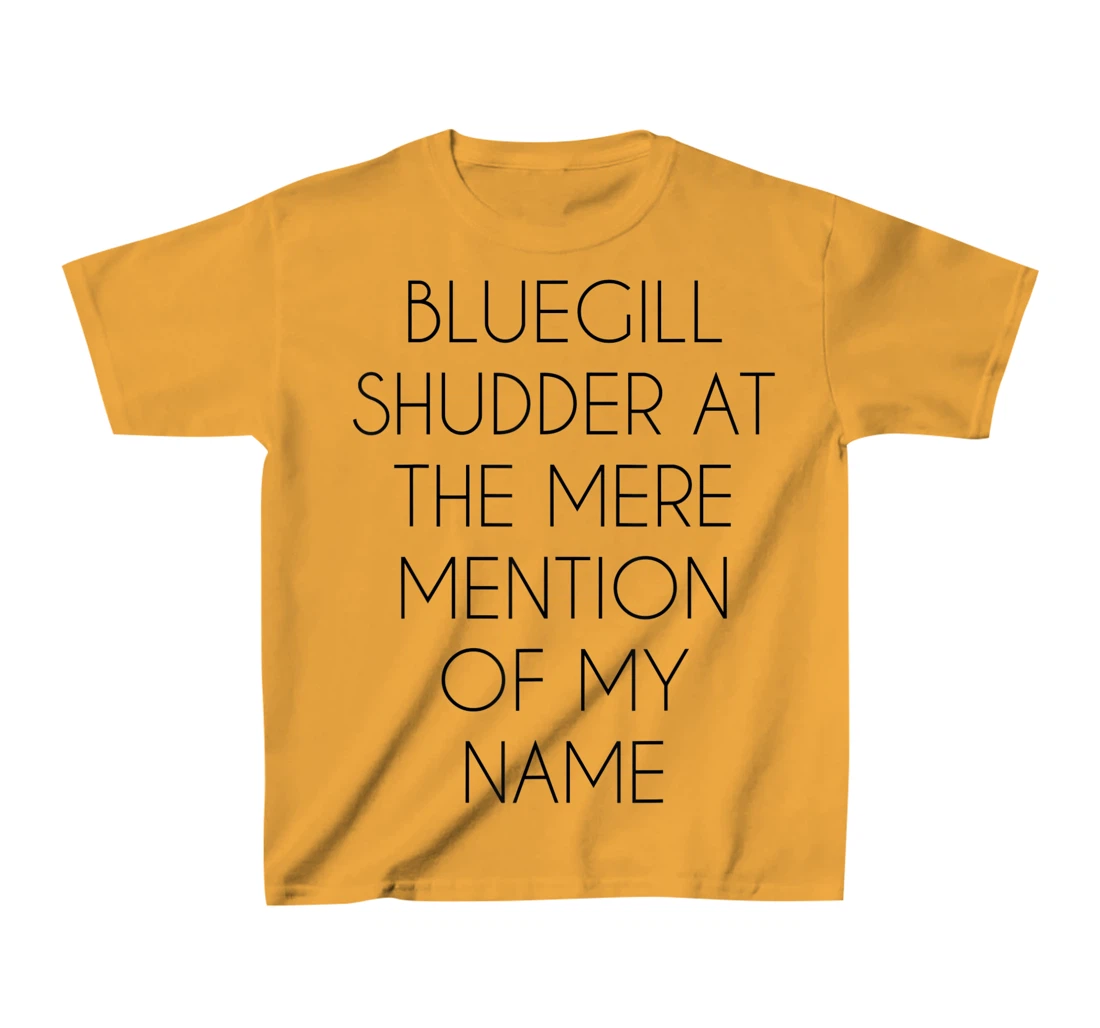 Bluegill Shudder At The Mere Mention Of My Name Fishing T-Shirt, Kid T-Shirt and Women T-Shirt