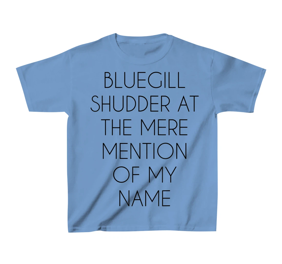 Bluegill Shudder At The Mere Mention Of My Name Fishing T-Shirt, Kid T-Shirt and Women T-Shirt