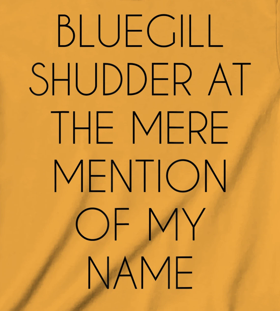 Bluegill Shudder At The Mere Mention Of My Name Fishing T-Shirt, Kid T-Shirt and Women T-Shirt