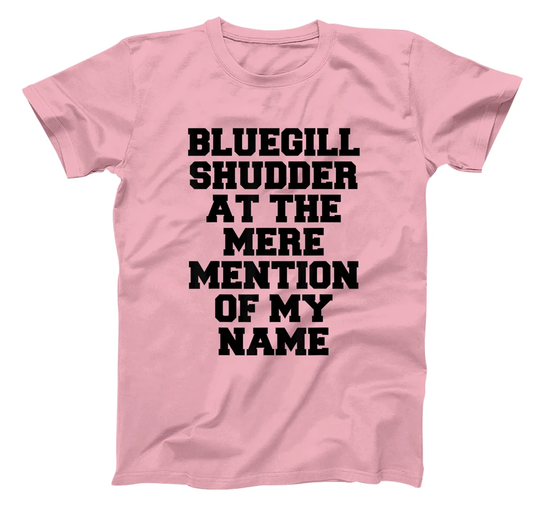 Bluegill Shudder At The Mere Mention Of My Name Fishing T-Shirt, Kid T-Shirt and Women T-Shirt