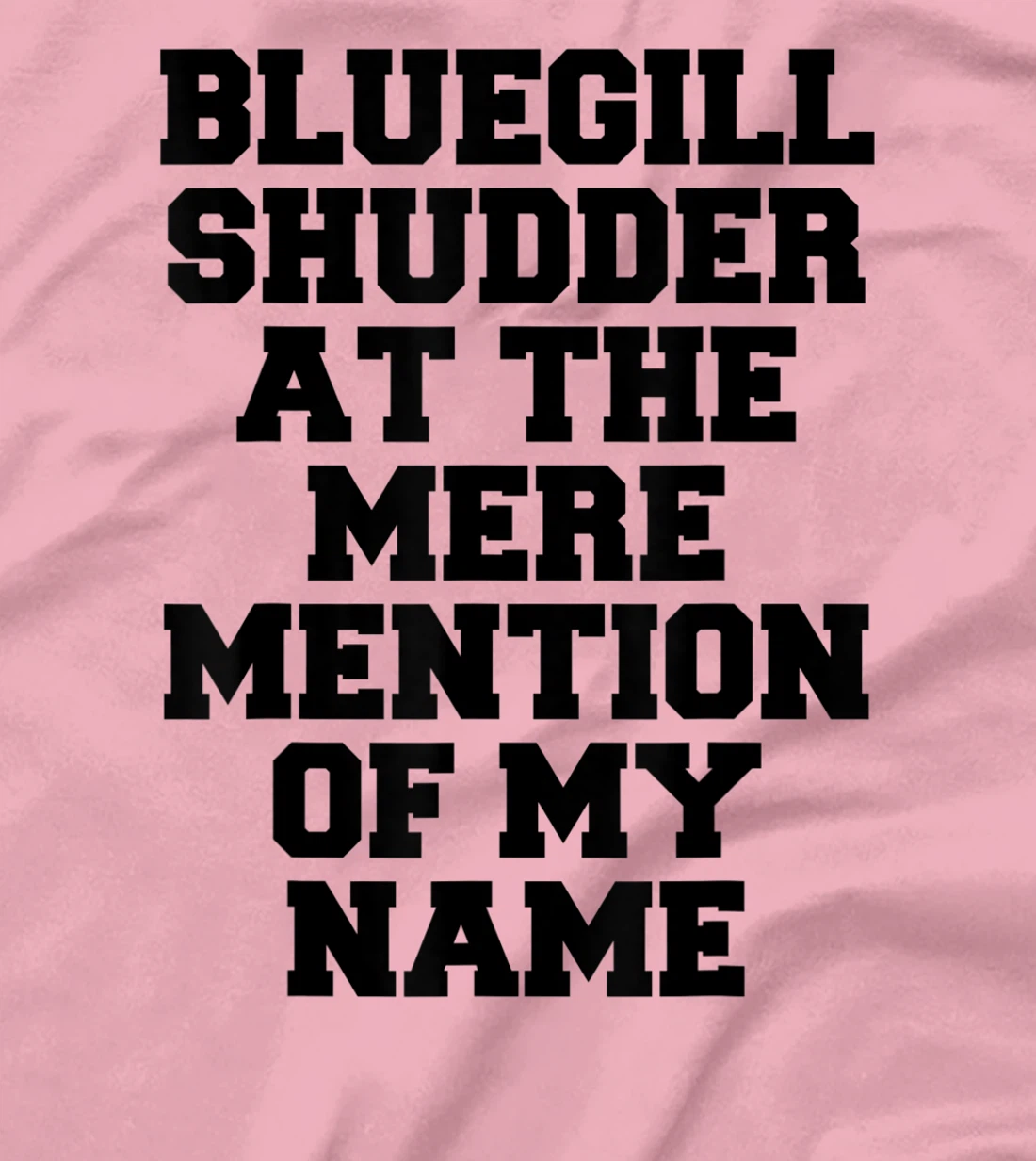 Bluegill Shudder At The Mere Mention Of My Name Fishing T-Shirt, Kid T-Shirt and Women T-Shirt