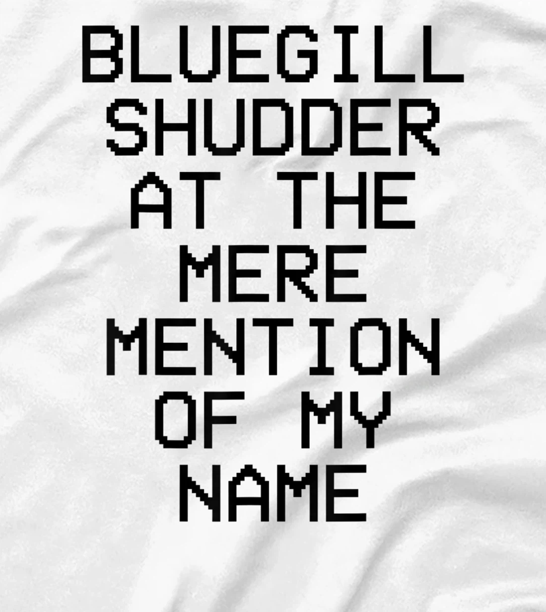 Bluegill Shudder At The Mere Mention Of My Name Fishing T-Shirt, Kid T-Shirt and Women T-Shirt