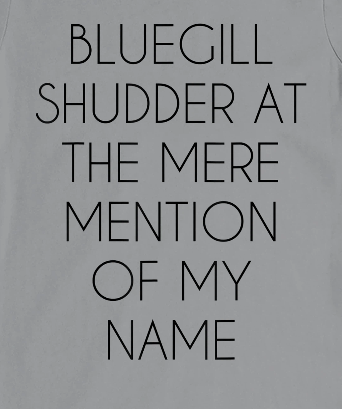 Bluegill Shudder At The Mere Mention Of My Name Fishing T-Shirt, Kid T-Shirt and Women T-Shirt