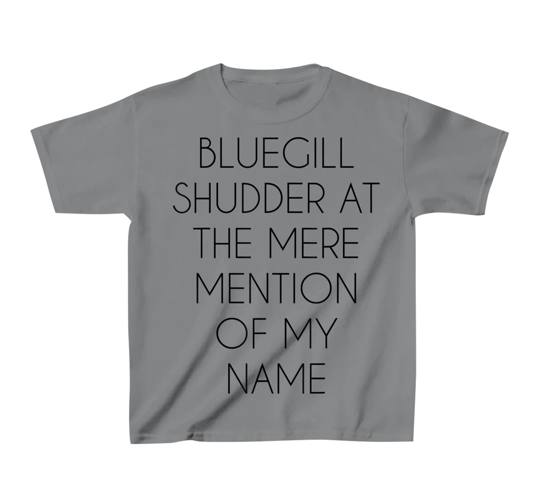 Bluegill Shudder At The Mere Mention Of My Name Fishing T-Shirt, Kid T-Shirt and Women T-Shirt