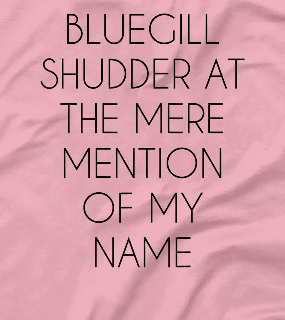 Bluegill Shudder At The Mere Mention Of My Name Fishing T-Shirt, Kid T-Shirt and Women T-Shirt