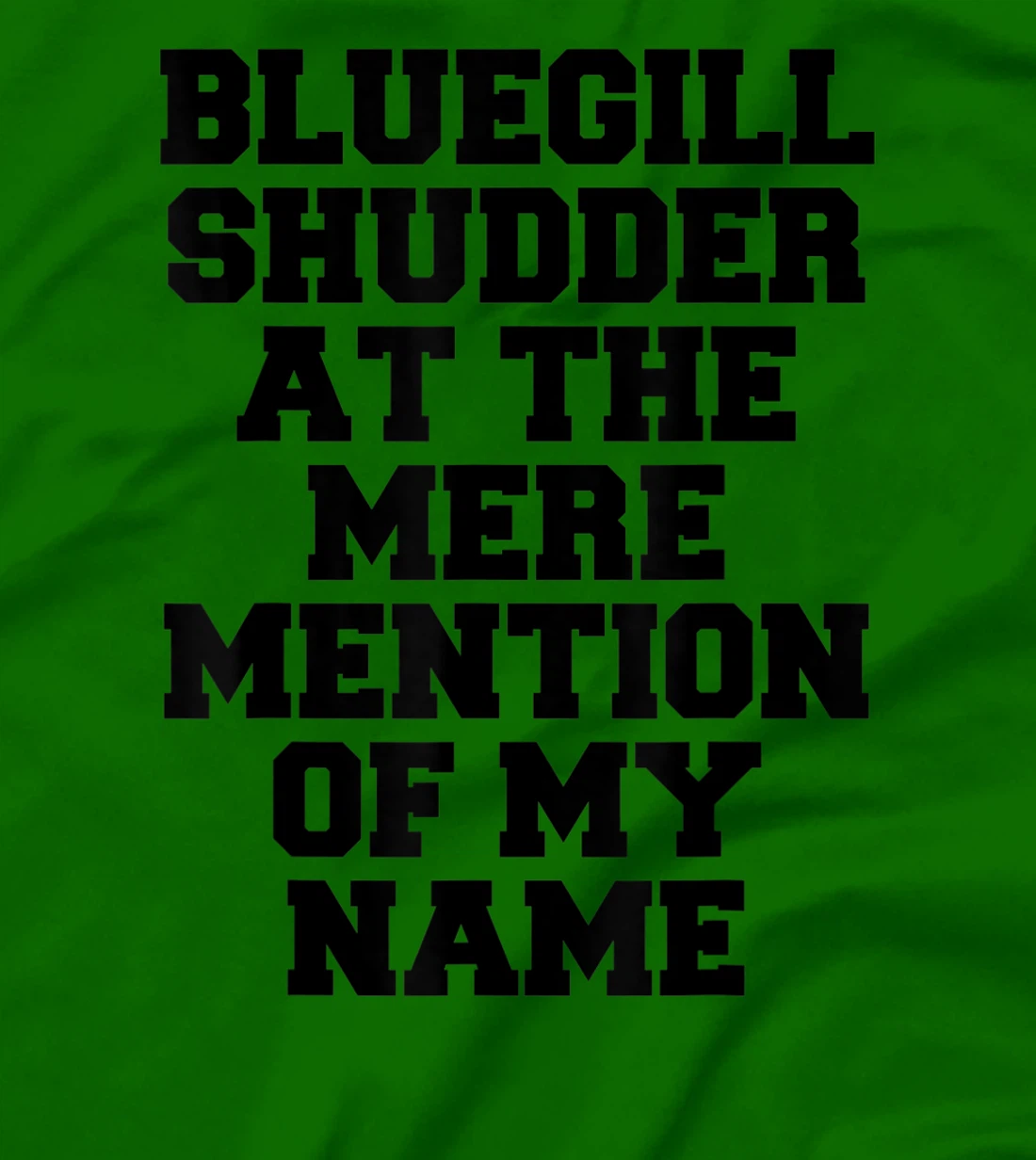 Bluegill Shudder At The Mere Mention Of My Name Fishing T-Shirt, Kid T-Shirt and Women T-Shirt