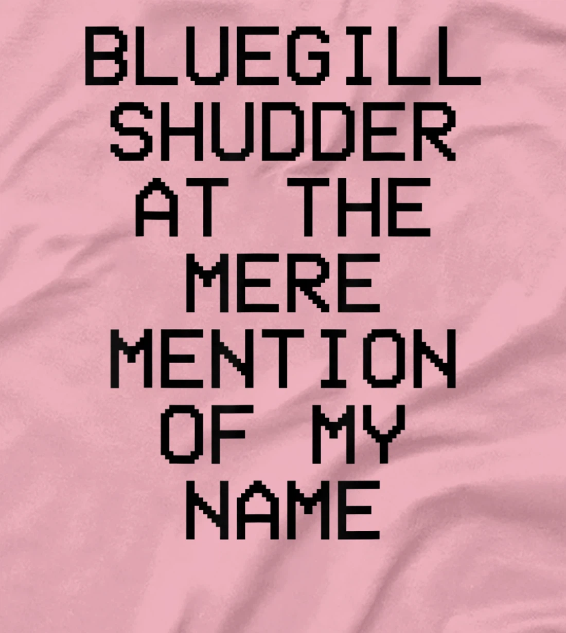 Bluegill Shudder At The Mere Mention Of My Name Fishing T-Shirt, Kid T-Shirt and Women T-Shirt