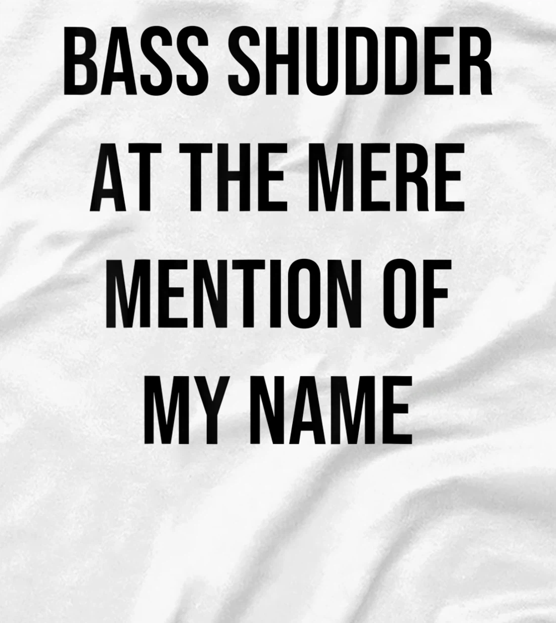 Bass Shudder At The Mere Mention Of My Name Fishing T-Shirt, Kid T-Shirt and Women T-Shirt