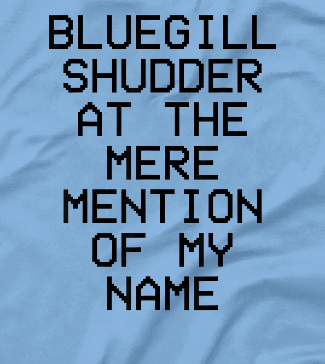 Bluegill Shudder At The Mere Mention Of My Name Fishing T-Shirt, Kid T-Shirt and Women T-Shirt