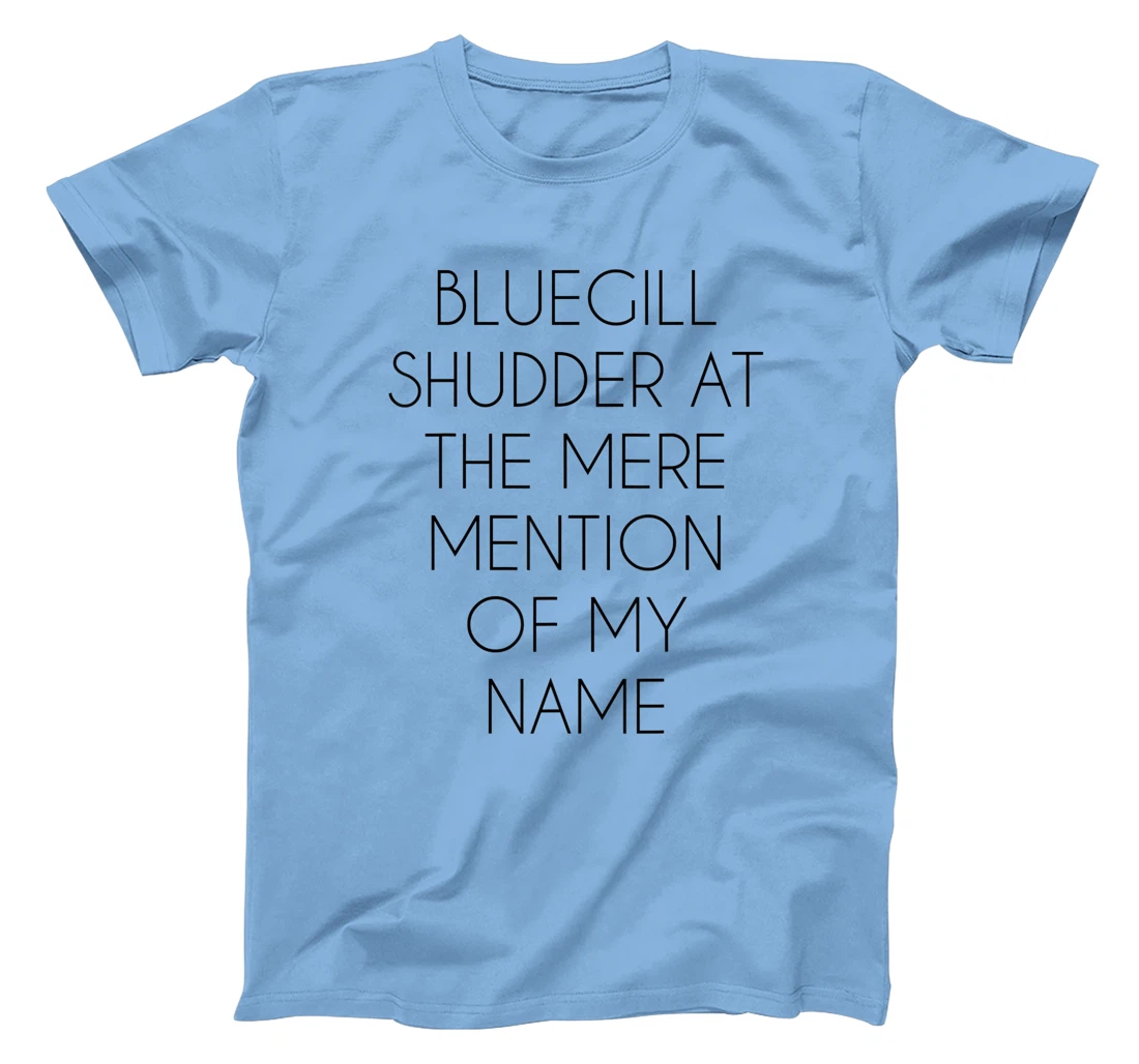 Bluegill Shudder At The Mere Mention Of My Name Fishing T-Shirt, Kid T-Shirt and Women T-Shirt