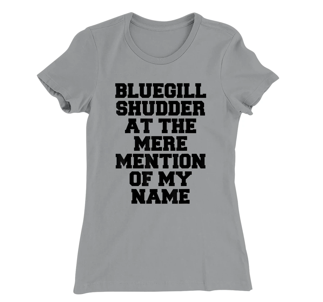Bluegill Shudder At The Mere Mention Of My Name Fishing T-Shirt, Kid T-Shirt and Women T-Shirt