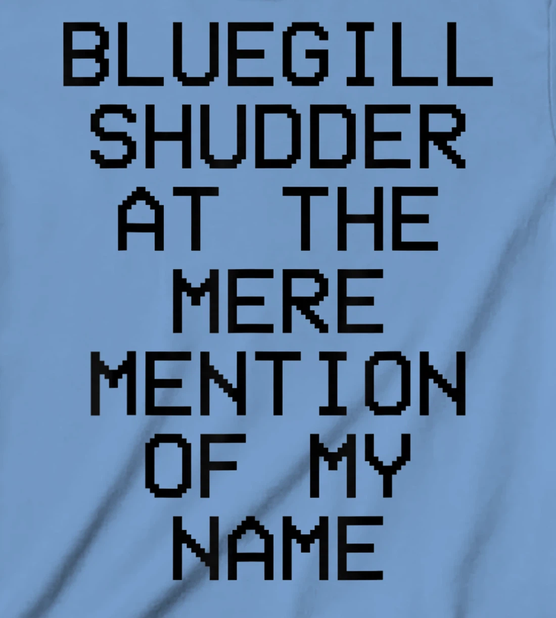 Bluegill Shudder At The Mere Mention Of My Name Fishing T-Shirt, Kid T-Shirt and Women T-Shirt