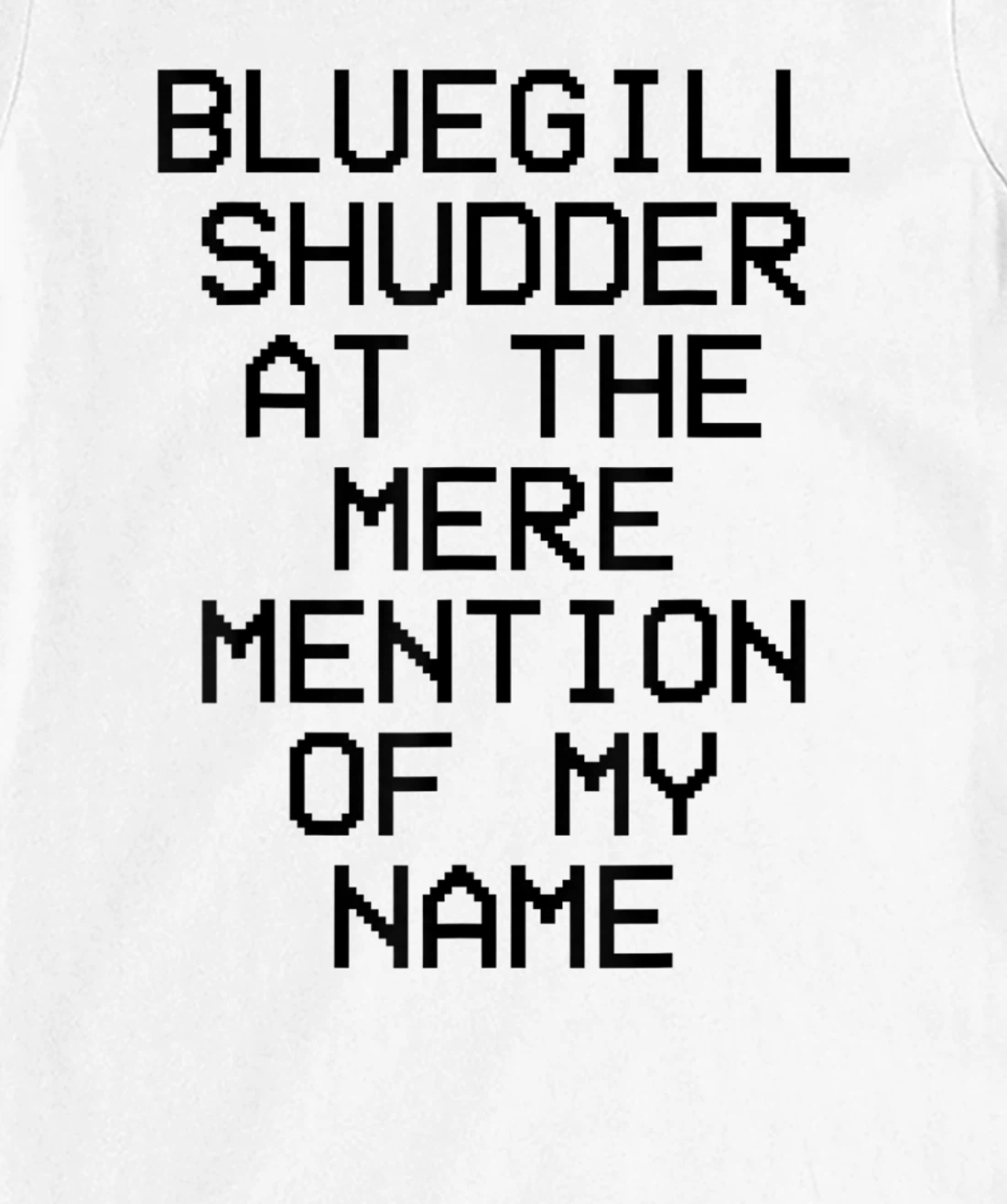 Bluegill Shudder At The Mere Mention Of My Name Fishing T-Shirt, Kid T-Shirt and Women T-Shirt