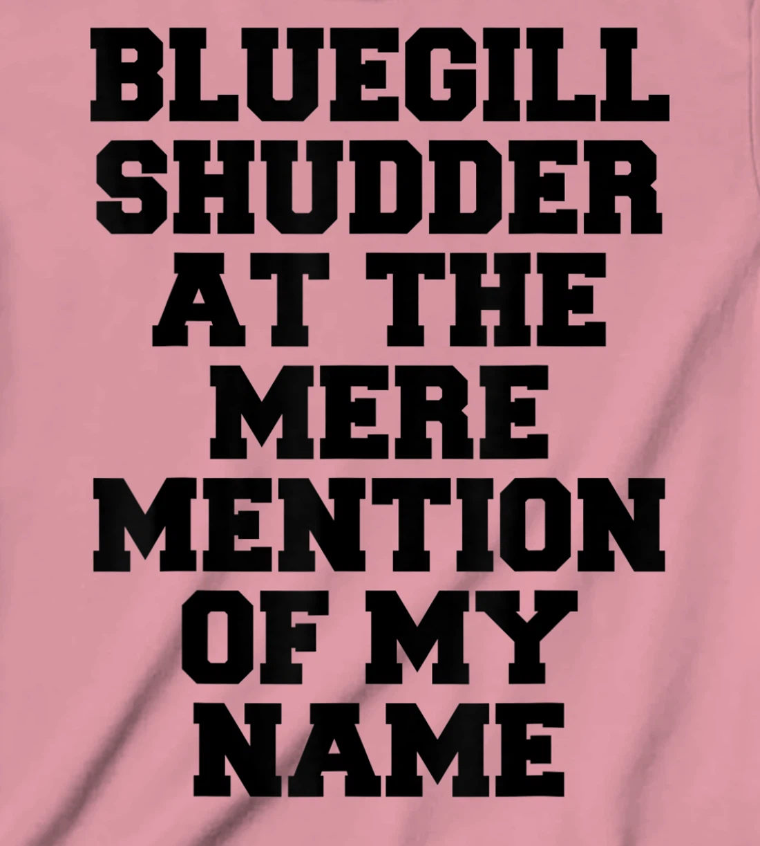 Bluegill Shudder At The Mere Mention Of My Name Fishing T-Shirt, Kid T-Shirt and Women T-Shirt