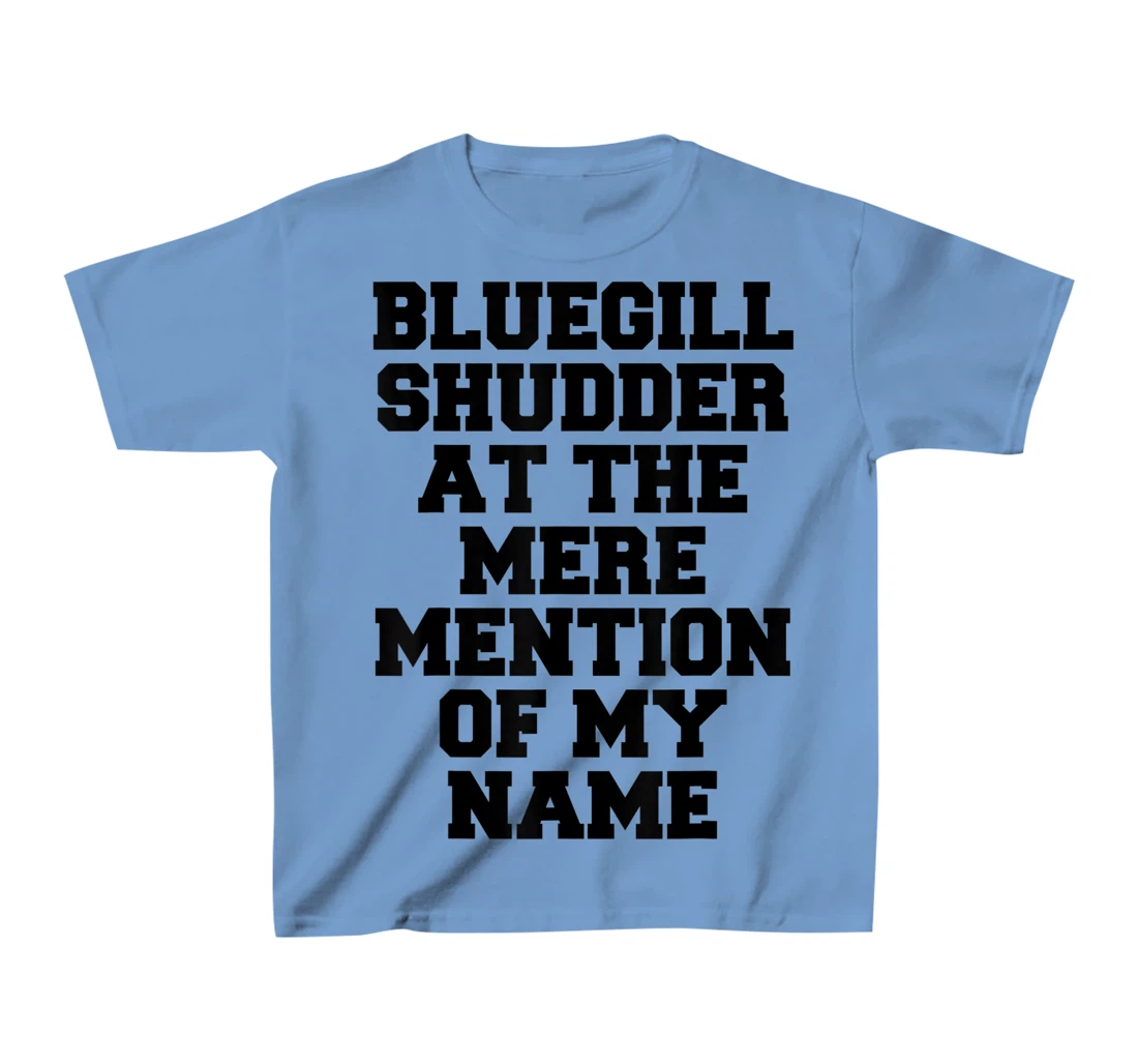 Bluegill Shudder At The Mere Mention Of My Name Fishing T-Shirt, Kid T-Shirt and Women T-Shirt