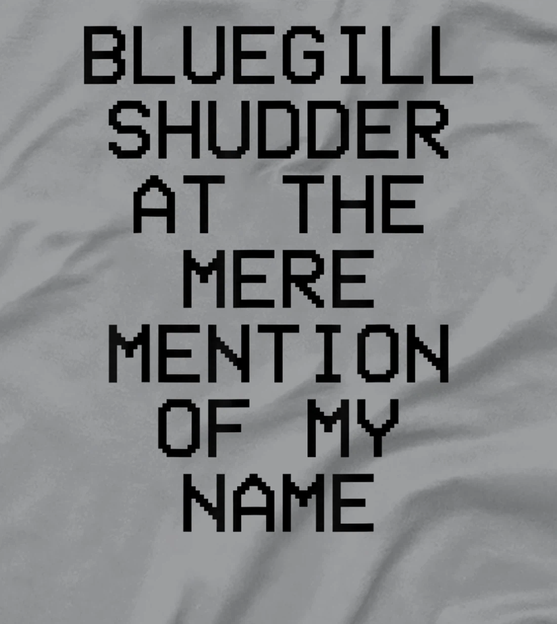 Bluegill Shudder At The Mere Mention Of My Name Fishing T-Shirt, Kid T-Shirt and Women T-Shirt