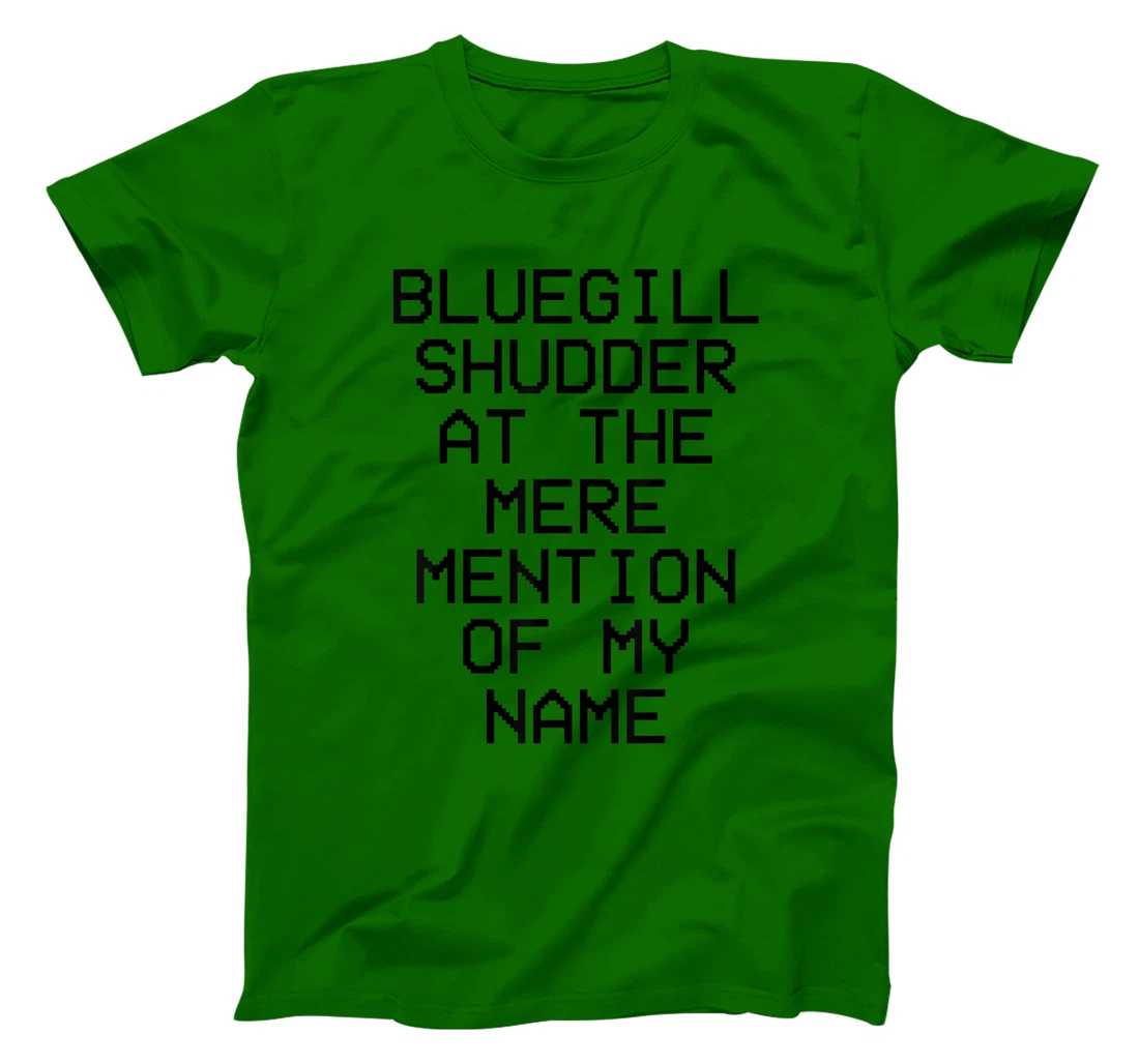 Bluegill Shudder At The Mere Mention Of My Name Fishing T-Shirt, Kid T-Shirt and Women T-Shirt
