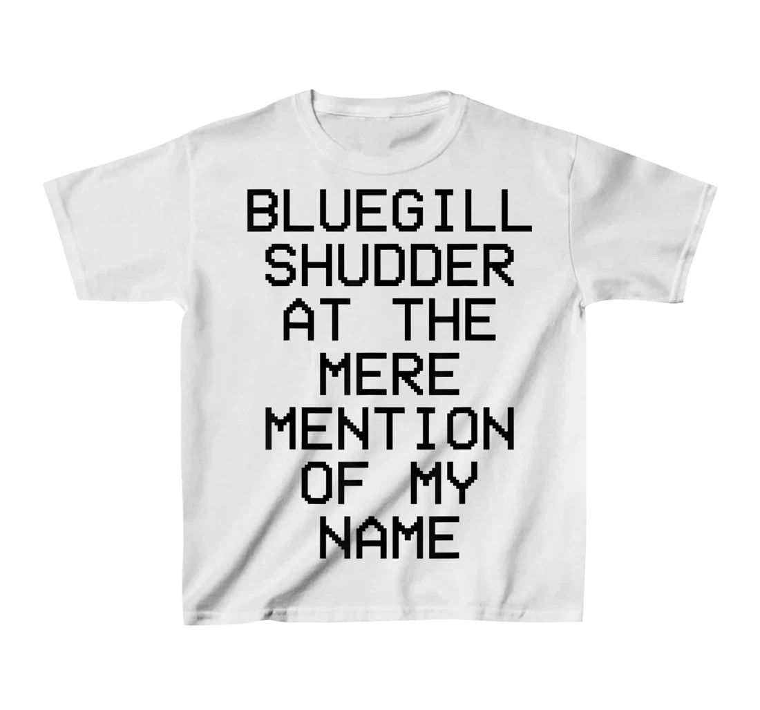 Bluegill Shudder At The Mere Mention Of My Name Fishing T-Shirt, Kid T-Shirt and Women T-Shirt