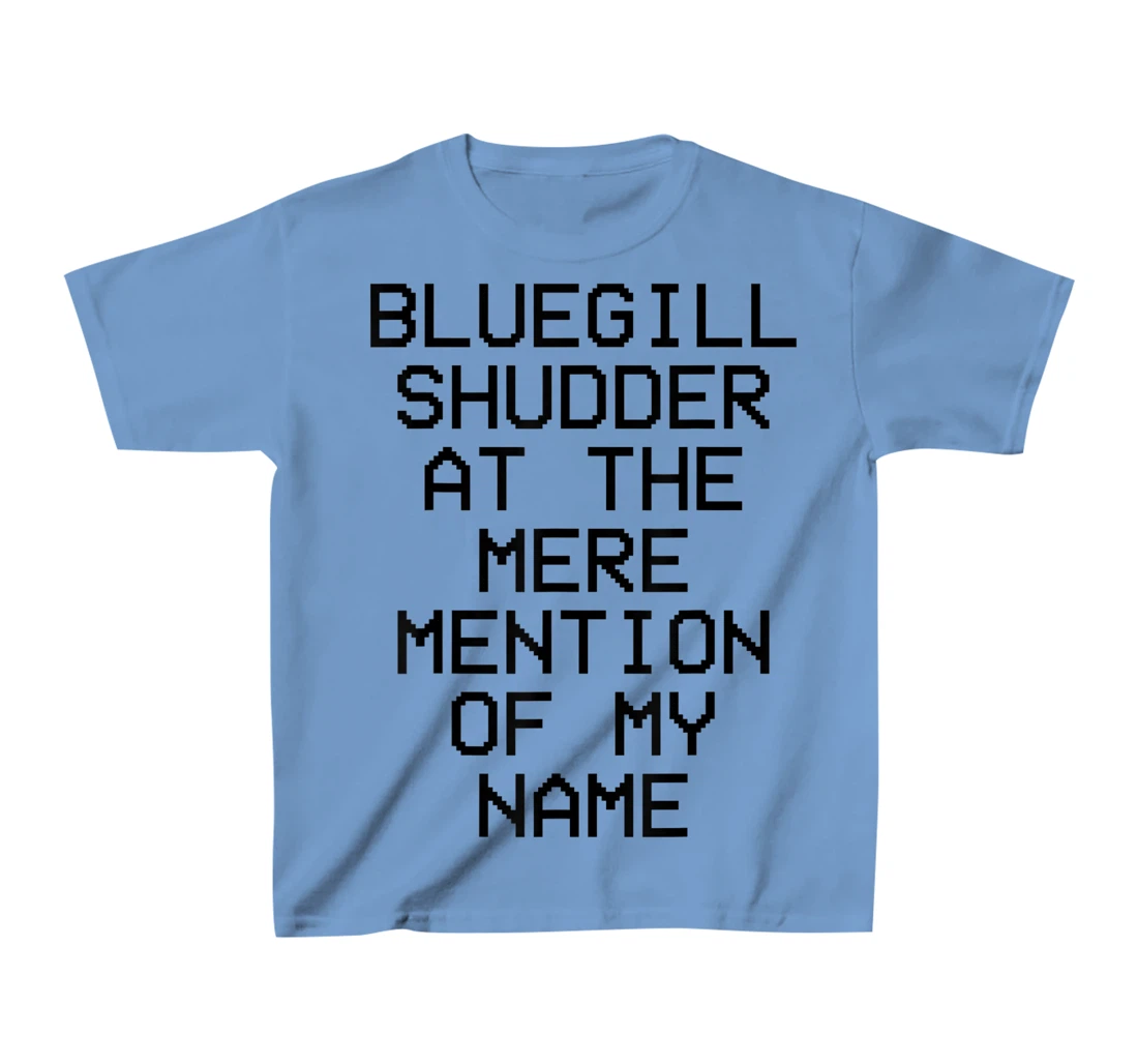Bluegill Shudder At The Mere Mention Of My Name Fishing T-Shirt, Kid T-Shirt and Women T-Shirt