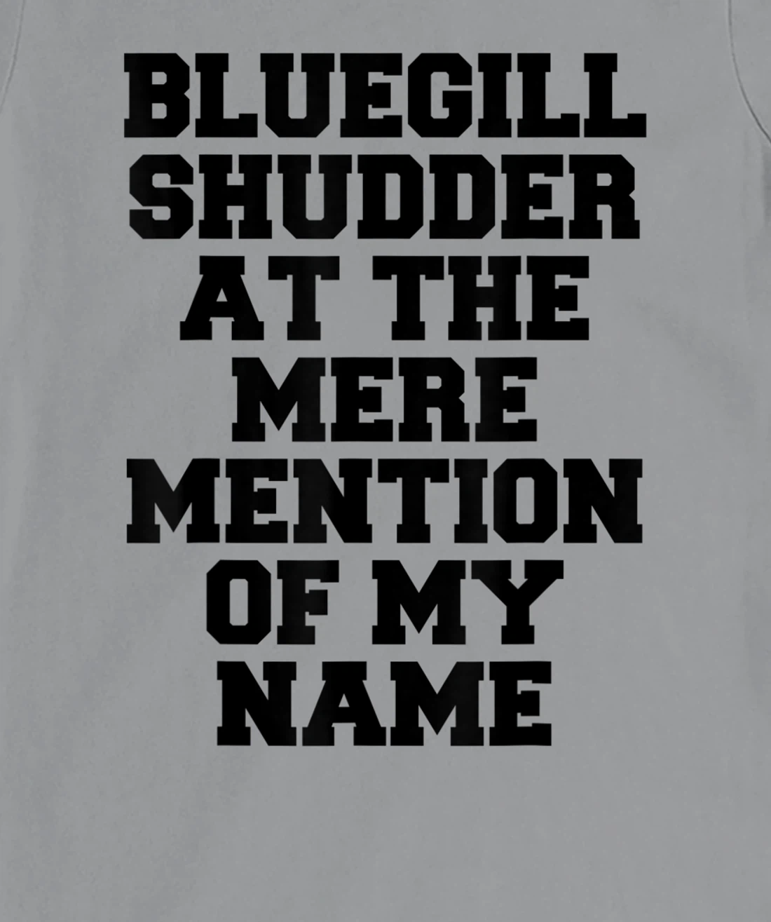 Bluegill Shudder At The Mere Mention Of My Name Fishing T-Shirt, Kid T-Shirt and Women T-Shirt