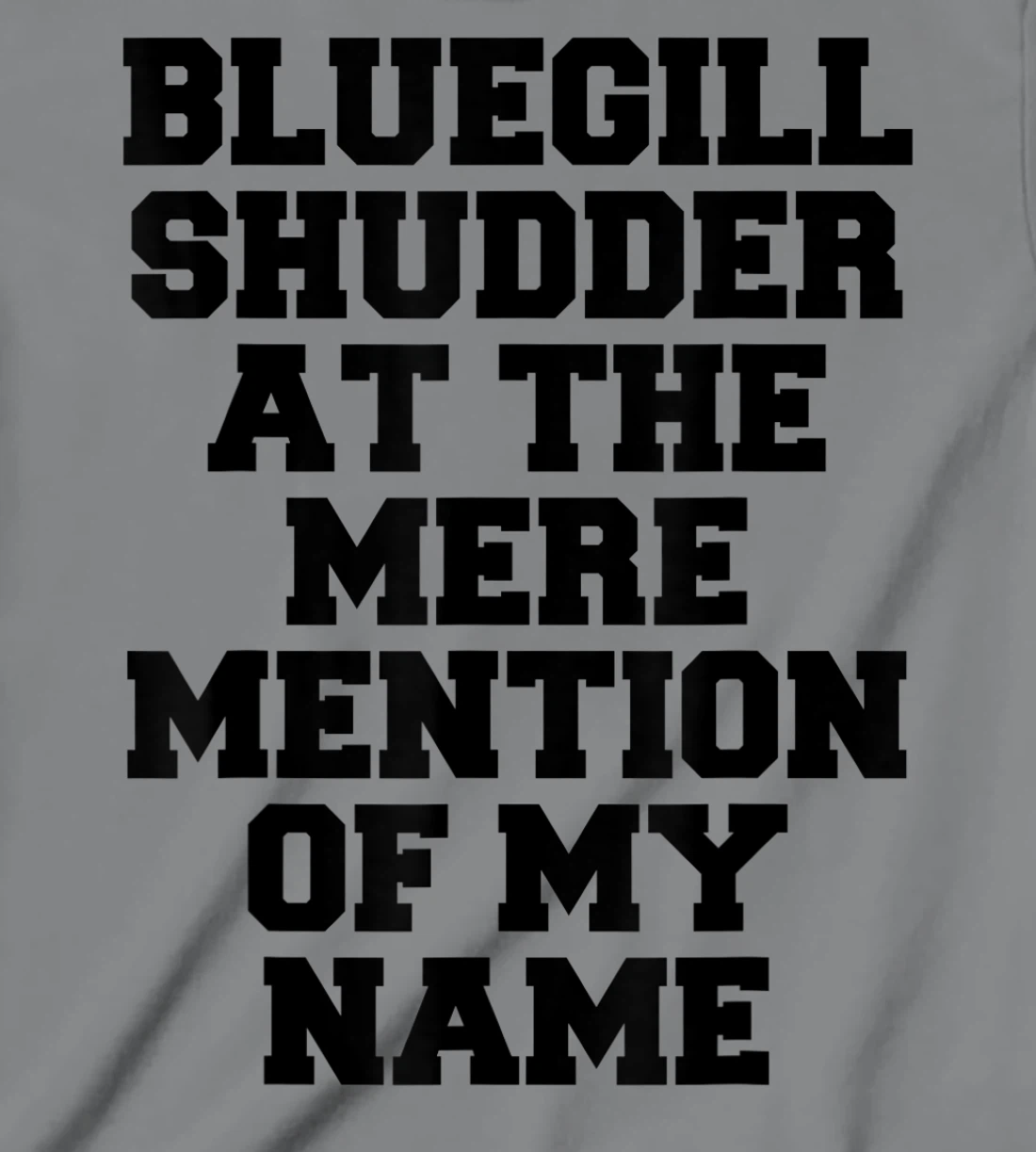 Bluegill Shudder At The Mere Mention Of My Name Fishing T-Shirt, Kid T-Shirt and Women T-Shirt